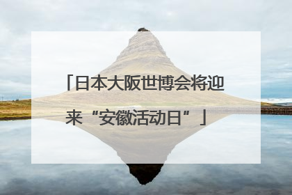 日本大阪世博会将迎来“安徽活动日”