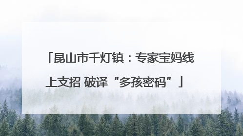 昆山市千灯镇：专家宝妈线上支招 破译“多孩密码”