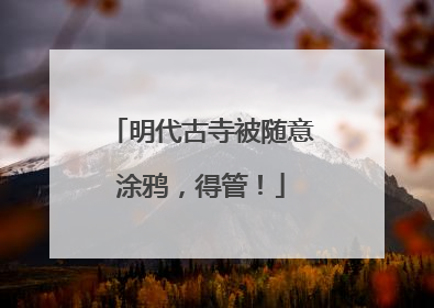 明代古寺被随意涂鸦，得管！
