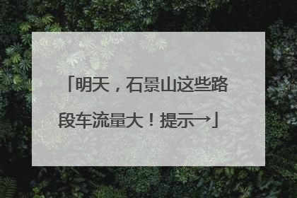 明天，石景山这些路段车流量大！提示→