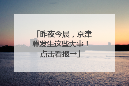 昨夜今晨，京津冀发生这些大事！点击看报→