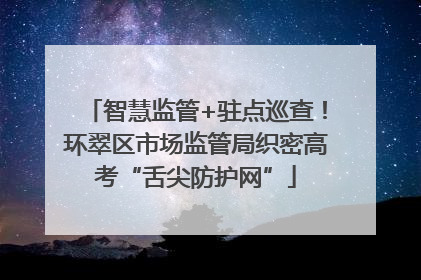 智慧监管+驻点巡查！环翠区市场监管局织密高考“舌尖防护网”