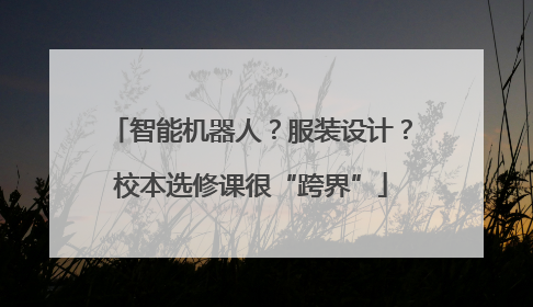 智能机器人？服装设计？校本选修课很“跨界”