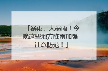 暴雨、大暴雨！今晚这些地方降雨加强 注意防范！