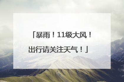暴雨！11级大风！出行请关注天气！