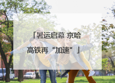 暑运启幕 京哈高铁再“加速”