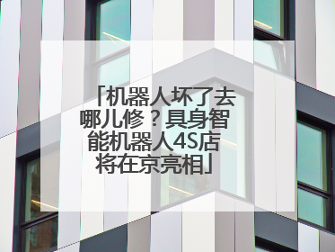 机器人坏了去哪儿修？具身智能机器人4S店将在京亮相
