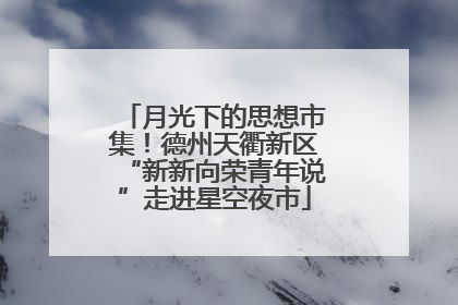 月光下的思想市集！德州天衢新区“新新向荣青年说”走进星空夜市