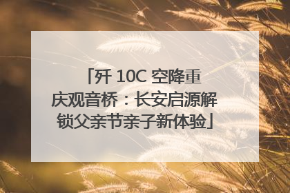 歼 10C 空降重庆观音桥：长安启源解锁父亲节亲子新体验