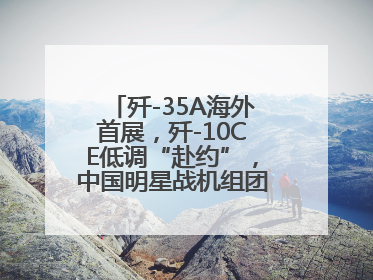 歼-35A海外首展，歼-10CE低调“赴约”，中国明星战机组团亮相巴黎航展
