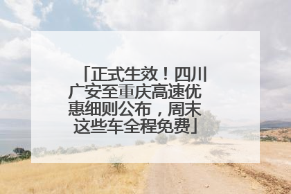 正式生效！四川广安至重庆高速优惠细则公布，周末这些车全程免费