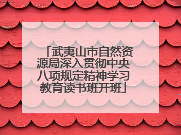 武夷山市自然资源局深入贯彻中央八项规定精神学习教育读书班开班