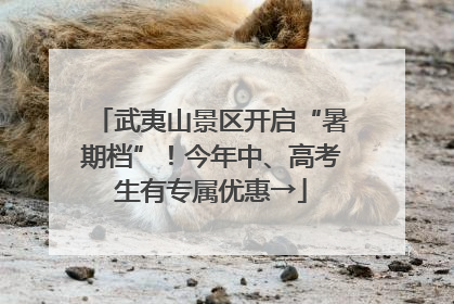 武夷山景区开启“暑期档”！今年中、高考生有专属优惠→