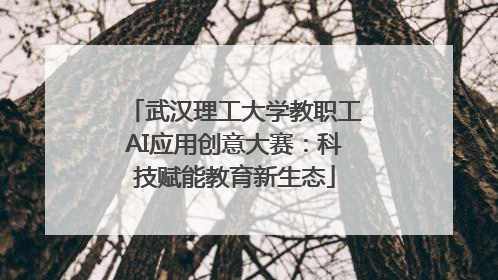 武汉理工大学教职工AI应用创意大赛：科技赋能教育新生态