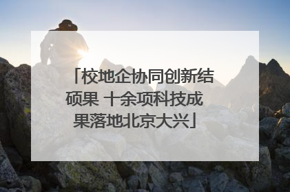 校地企协同创新结硕果 十余项科技成果落地北京大兴