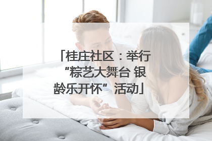 桂庄社区：举行“粽艺大舞台 银龄乐开怀”活动