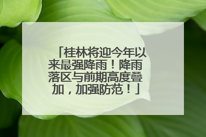 桂林将迎今年以来最强降雨！降雨落区与前期高度叠加，加强防范！