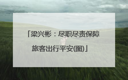 梁兴彬：尽职尽责保障旅客出行平安(图)