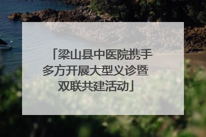 梁山县中医院携手多方开展大型义诊暨双联共建活动