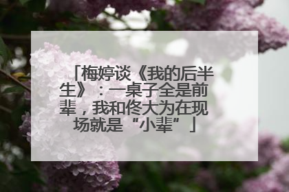 梅婷谈《我的后半生》：一桌子全是前辈，我和佟大为在现场就是“小辈”