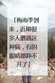 梅雨季到来，近期很多人遭遇这种病，有的眼睛都睁不开了