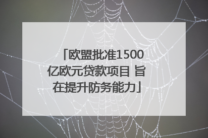 欧盟批准1500亿欧元贷款项目 旨在提升防务能力