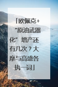 欧佩克+“原油武器化”增产还有几次？大摩与高盛各执一词