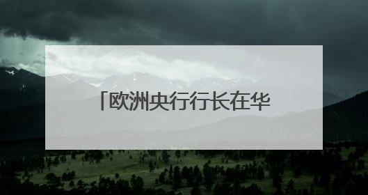 欧洲央行行长在华表态：做全球贸易霸凌者非长远之计