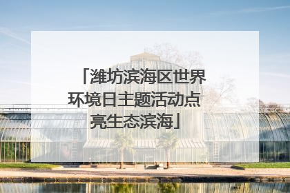 潍坊滨海区世界环境日主题活动点亮生态滨海