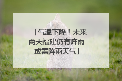 气温下降！未来两天福建仍有阵雨或雷阵雨天气