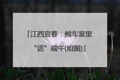 江西宜春：候车室里“话”端午(组图)