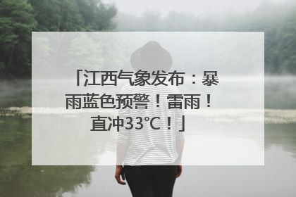 江西气象发布：暴雨蓝色预警！雷雨！直冲33℃！