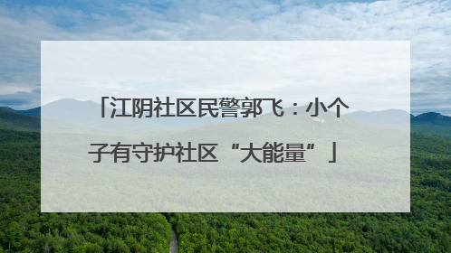 江阴社区民警郭飞：小个子有守护社区“大能量”