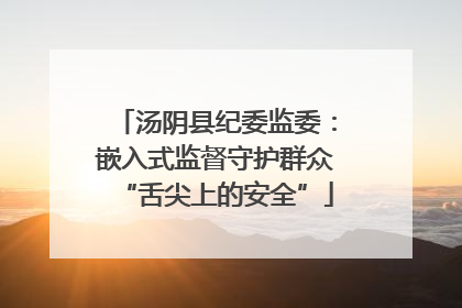 汤阴县纪委监委：嵌入式监督守护群众“舌尖上的安全”