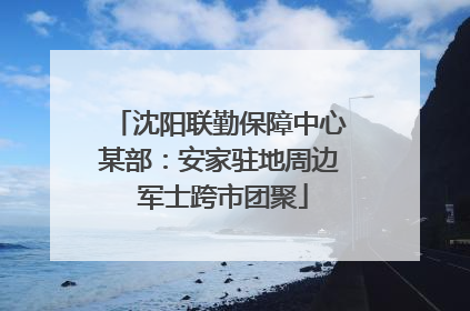 沈阳联勤保障中心某部：安家驻地周边 军士跨市团聚