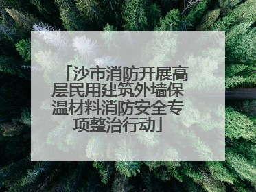 沙市消防开展高层民用建筑外墙保温材料消防安全专项整治行动