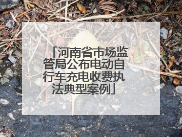 河南省市场监管局公布电动自行车充电收费执法典型案例