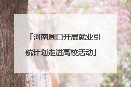 河南周口开展就业引航计划走进高校活动