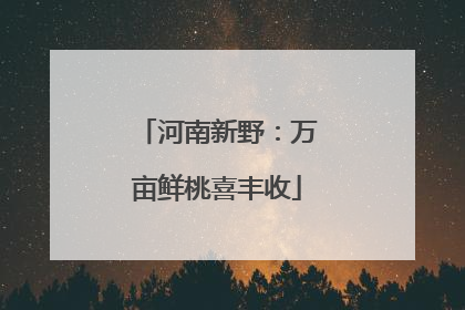 河南新野：万亩鲜桃喜丰收