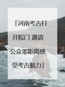河南考古打开院门 邀请公众零距离感受考古魅力