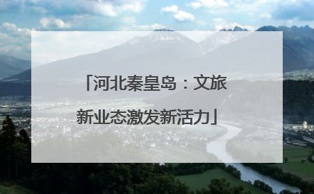 河北秦皇岛：文旅新业态激发新活力