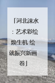河北涞水：艺术彩绘焕生机 绘就振兴新画卷