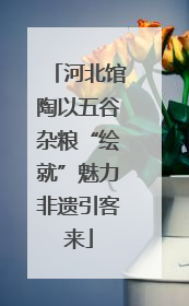 河北馆陶以五谷杂粮“绘就”魅力非遗引客来