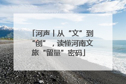 河声丨从“文”到“创”，读懂河南文旅“留量”密码