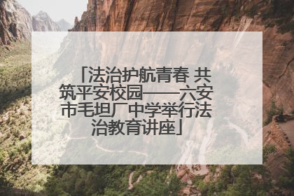法治护航青春 共筑平安校园——六安市毛坦厂中学举行法治教育讲座