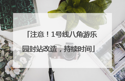 注意！1号线八角游乐园封站改造，持续时间