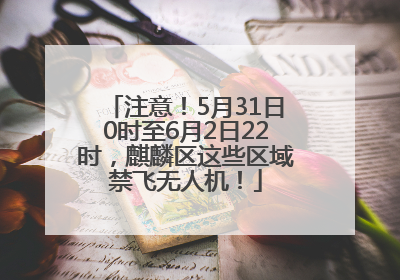 注意！5月31日0时至6月2日22时，麒麟区这些区域禁飞无人机！