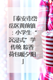 泰安市岱岳区黄前镇：小学生“沉浸式”学传统 粽香荷包暖夕阳