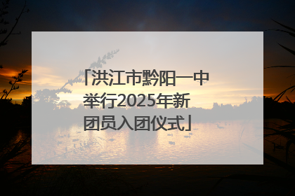 洪江市黔阳一中举行2025年新团员入团仪式
