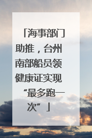 海事部门助推，台州南部船员领健康证实现“最多跑一次”